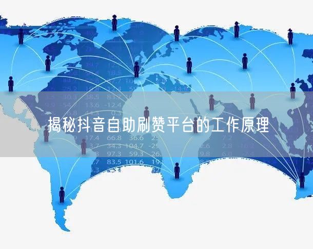 揭秘抖音自助刷赞平台的工作原理