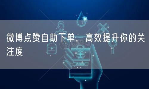 微博点赞自助下单，高效提升你的关注度