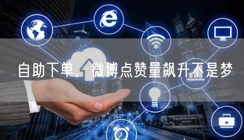 自助下单，微博点赞量飙升不是梦