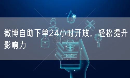 微博自助下单24小时开放，轻松提升影响力