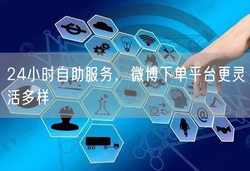 24小时自助服务，微博下单平台更灵活多样
