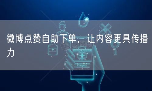 微博点赞自助下单，让内容更具传播力