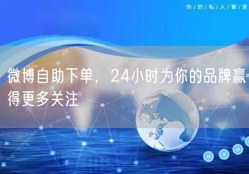 微博自助下单，24小时为你的品牌赢得更多关注
