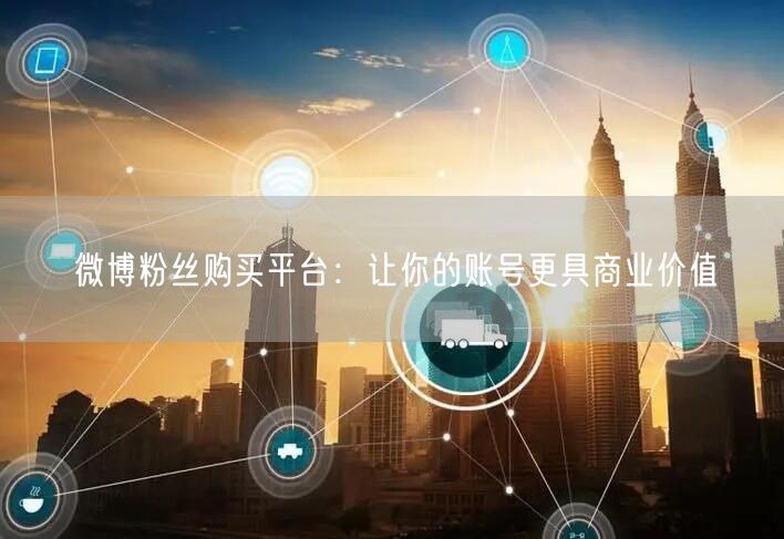 微博粉丝购买平台：让你的账号更具商业价值