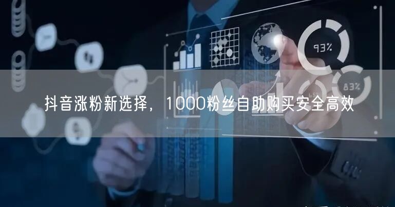 抖音涨粉新选择，1000粉丝自助购买安全高效