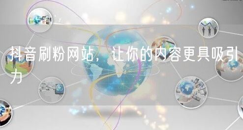 抖音刷粉网站，让你的内容更具吸引力
