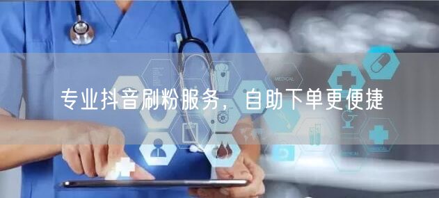 专业抖音刷粉服务，自助下单更便捷