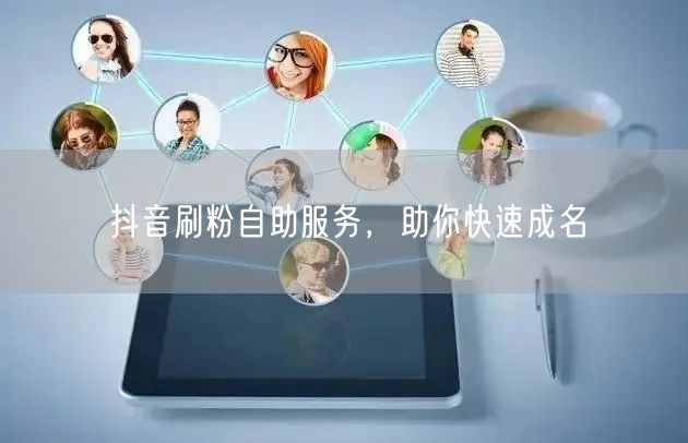 抖音刷粉自助服务，助你快速成名