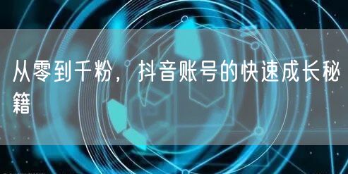从零到千粉，抖音账号的快速成长秘籍