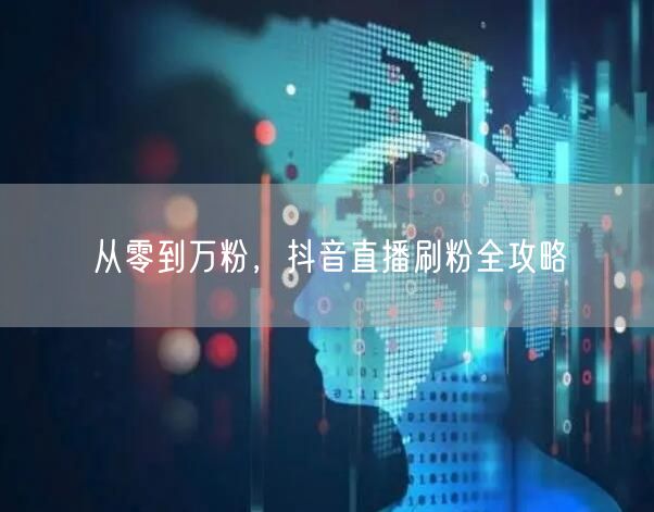 从零到万粉，抖音直播刷粉全攻略