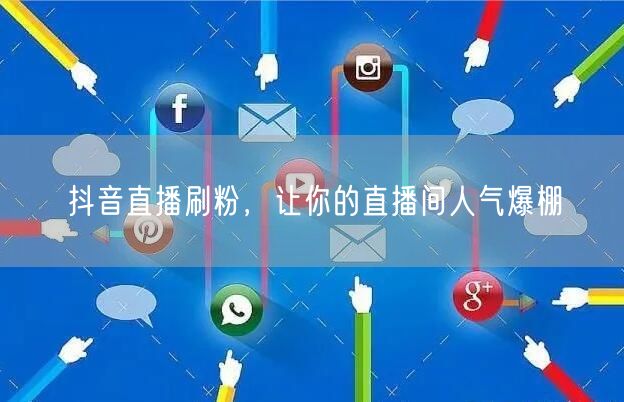 抖音直播刷粉，让你的直播间人气爆棚