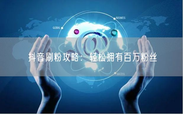 抖音刷粉攻略：轻松拥有百万粉丝