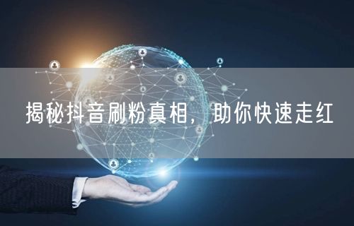 揭秘抖音刷粉真相，助你快速走红