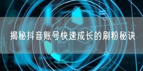 揭秘抖音账号快速成长的刷粉秘诀