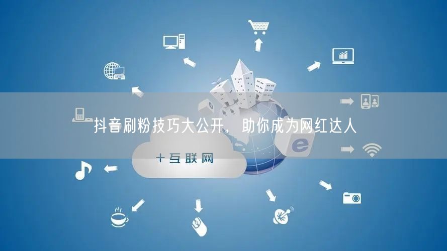 抖音刷粉技巧大公开，助你成为网红达人