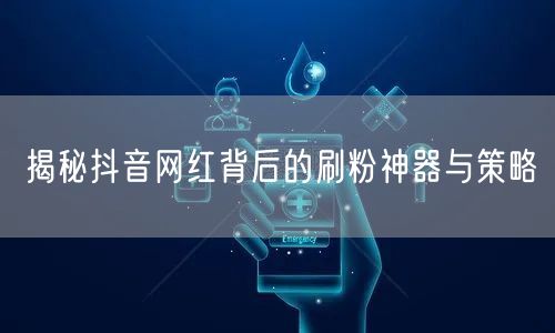 揭秘抖音网红背后的刷粉神器与策略