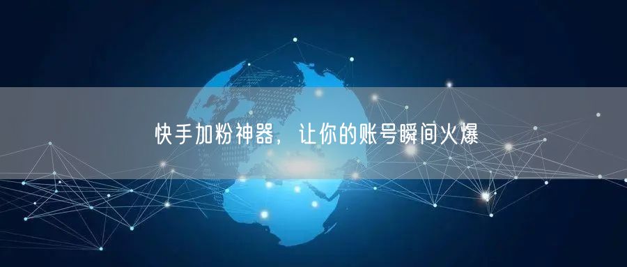 快手加粉神器，让你的账号瞬间火爆
