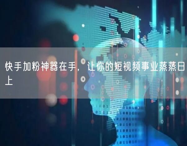 快手加粉神器在手，让你的短视频事业蒸蒸日上