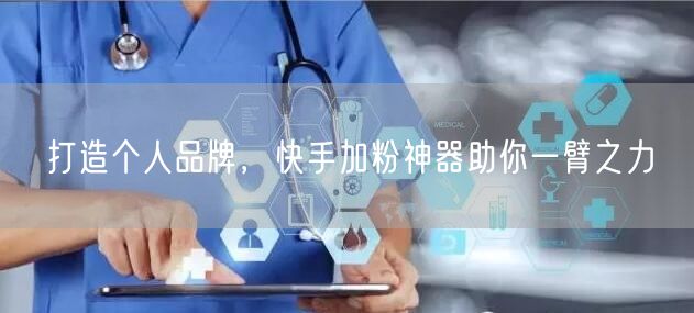 打造个人品牌，快手加粉神器助你一臂之力