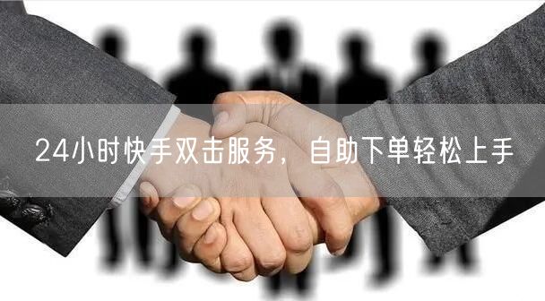 24小时快手双击服务，自助下单轻松上手
