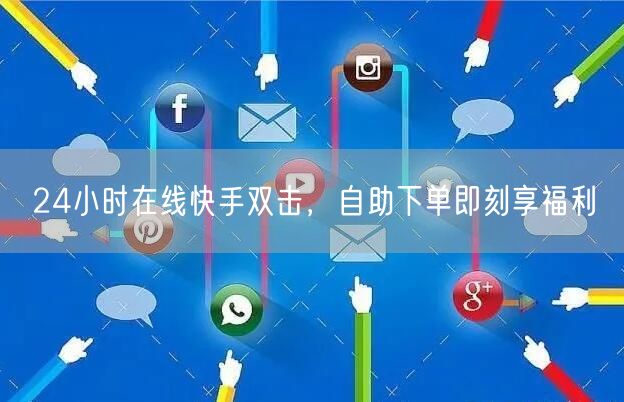 24小时在线快手双击，自助下单即刻享福利