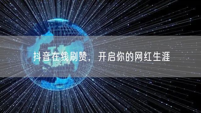 抖音在线刷赞，开启你的网红生涯