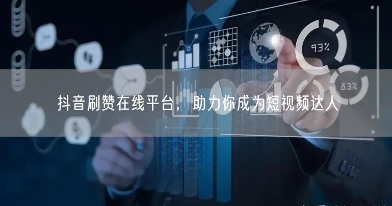 抖音刷赞在线平台，助力你成为短视频达人