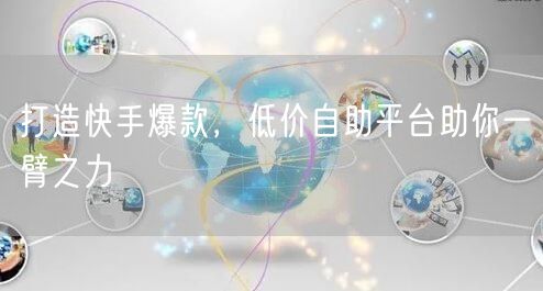 打造快手爆款，低价自助平台助你一臂之力