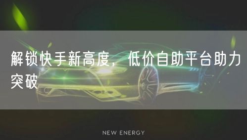 解锁快手新高度，低价自助平台助力突破
