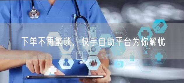 下单不再繁琐，快手自助平台为你解忧