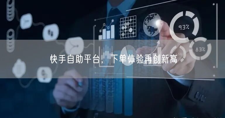 快手自助平台，下单体验再创新高