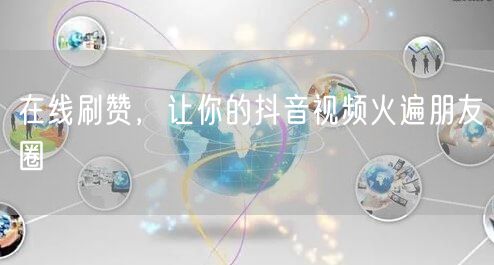 在线刷赞，让你的抖音视频火遍朋友圈
