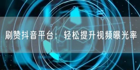 刷赞抖音平台：轻松提升视频曝光率