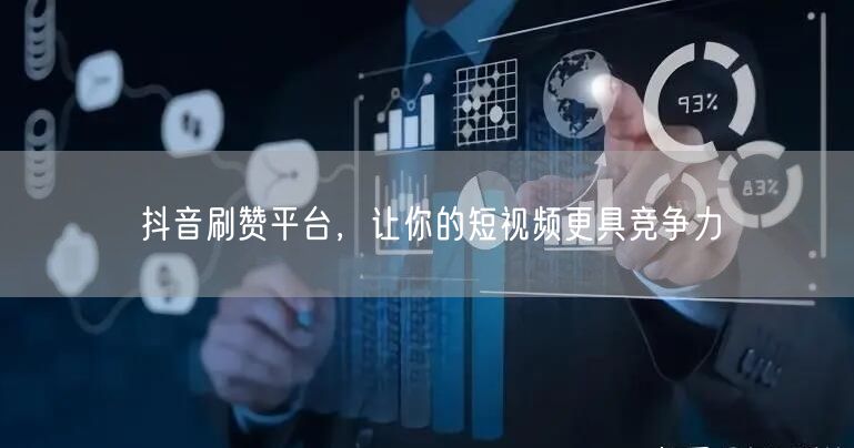 抖音刷赞平台，让你的短视频更具竞争力