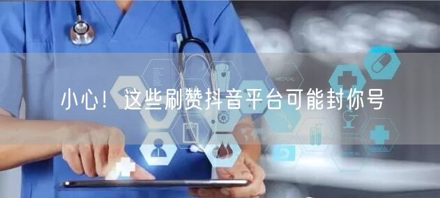 小心！这些刷赞抖音平台可能封你号