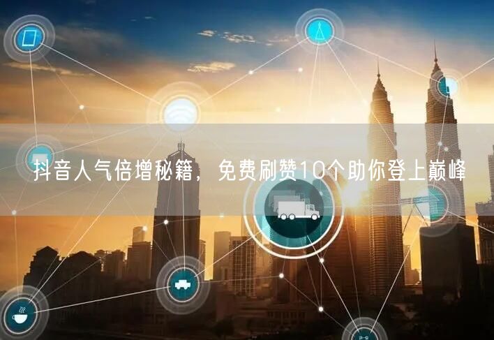 抖音人气倍增秘籍，免费刷赞10个助你登上巅峰