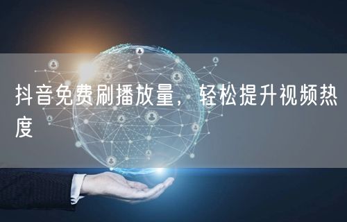 抖音免费刷播放量，轻松提升视频热度