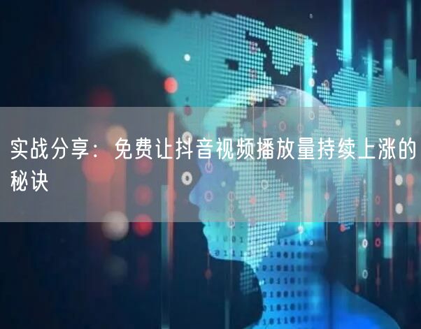 实战分享：免费让抖音视频播放量持续上涨的秘诀