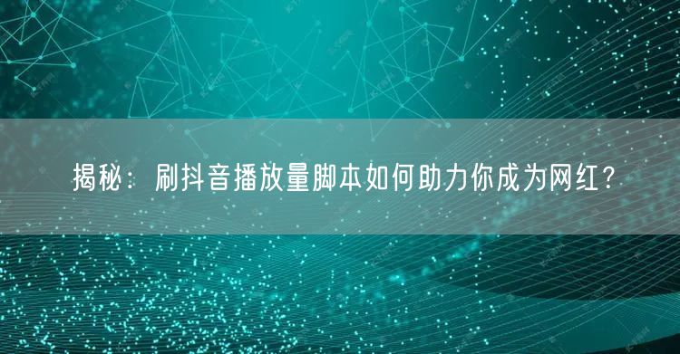 揭秘：刷抖音播放量脚本如何助力你成为网红？