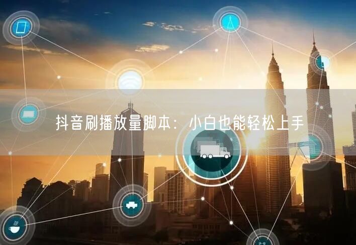 抖音刷播放量脚本：小白也能轻松上手
