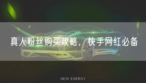 真人粉丝购买攻略，快手网红必备