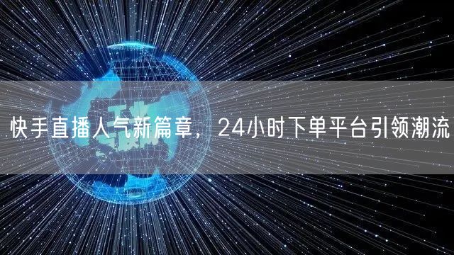 快手直播人气新篇章，24小时下单平台引领潮流