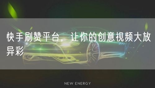 快手刷赞平台，让你的创意视频大放异彩