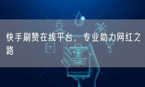 快手刷赞在线平台，专业助力网红之路