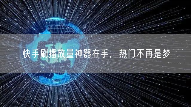 快手刷播放量神器在手，热门不再是梦