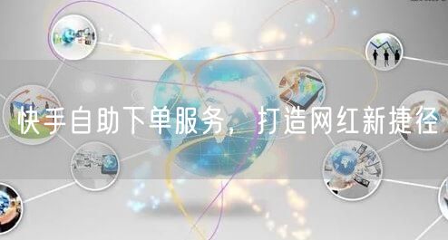 快手自助下单服务，打造网红新捷径