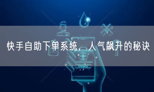 快手自助下单系统，人气飙升的秘诀