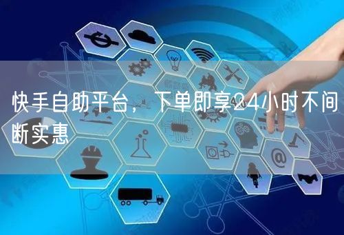 快手自助平台，下单即享24小时不间断实惠