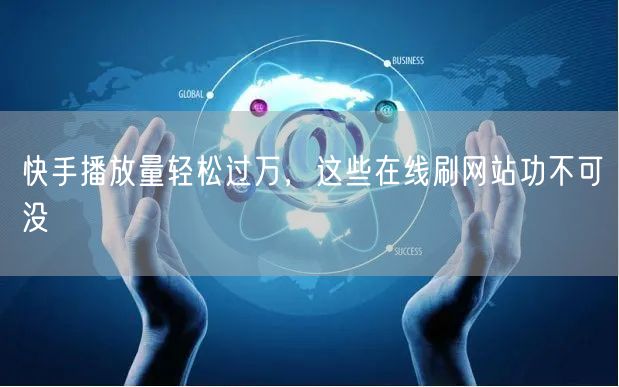 快手播放量轻松过万，这些在线刷网站功不可没