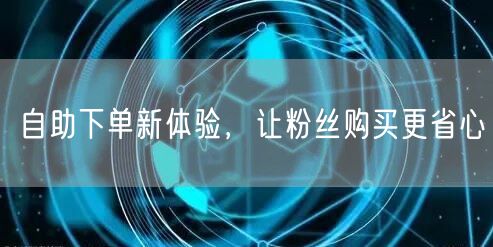 自助下单新体验，让粉丝购买更省心